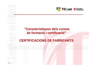 “Característiques dels cursos
        de formació i certificació”

     CERTIFICACIONS DE FABRICANTS




16
 