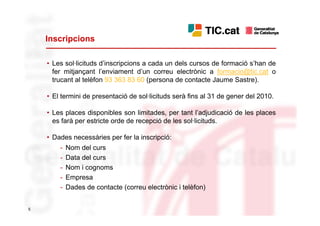 Inscripcions

    • Les sol·licituds d’inscripcions a cada un dels cursos de formació s’han de
      fer mitjançant l’enviament d’un correu electrònic a formacio@tic.cat o
      trucant al telèfon 93 363 83 60 (persona de contacte Jaume Sastre).

    • El termini de presentació de sol·licituds serà fins al 31 de gener del 2010.

    • Les places disponibles son limitades, per tant l’adjudicació de les places
      es farà per estricte orde de recepció de les sol·licituds.

    • Dades necessàries per fer la inscripció:
        -   Nom del curs
        -   Data del curs
        -   Nom i cognoms
        -   Empresa
        -   Dades de contacte (correu electrònic i telèfon)


5
 