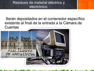 Residuos de material eléctrico y
electrónico.
Serán depositados en el contenedor específico
existente al final de la entrada a la Cámara de
Cuentas
 