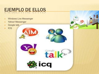 EJEMPLO DE ELLOS
   Windows Live Messenger
   Yahoo! Messenger
   Google talk
   ICQ
 