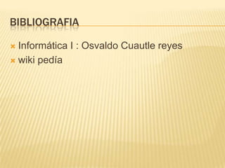 BIBLIOGRAFIA

 Informática I : Osvaldo Cuautle reyes
 wiki pedía
 