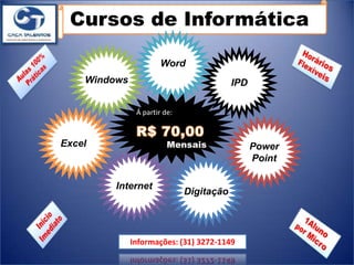 Cursos de Informática

                       Word
    Windows                               IPD

               Á partir de:



Excel                    Mensais                Power
                                                Point

         Internet
                              Digitação




              Informações: (31) 3272-1149
 