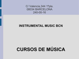 C/ Valencia,344 1ªpla.
   08034 BARCELONA
         240-00-16



INSTRUMENTAL MUSIC BCN




CURSOS DE MÚSICA
 