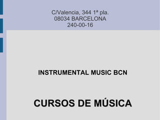 C/Valencia, 344 1ª pla.
    08034 BARCELONA
         240-00-16




INSTRUMENTAL MUSIC BCN



CURSOS DE MÚSICA
 