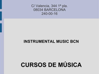 C/ Valencia, 344 1ª pla.
    08034 BARCELONA
         240-00-16




INSTRUMENTAL MUSIC BCN




CURSOS DE MÚSICA
 