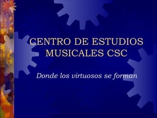 CENTRO DE ESTUDIOS MUSICALES CSC Donde los virtuosos se forman 