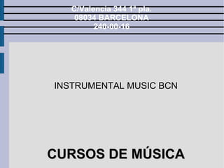 C/Valencia 344 1ª pla.
    08034 BARCELONA
         240-00-16




INSTRUMENTAL MUSIC BCN




CURSOS DE MÚSICA
 