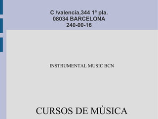 C /valencia,344 1ª pla.
08034 BARCELONA
240-00-16
INSTRUMENTAL MUSIC BCN
CURSOS DE MÙSICA
 