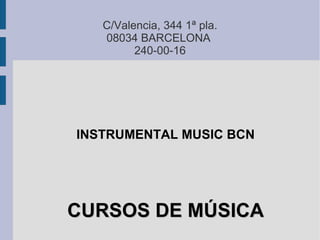 C/Valencia, 344 1ª pla.
   08034 BARCELONA
         240-00-16




INSTRUMENTAL MUSIC BCN




CURSOS DE MÚSICA
 