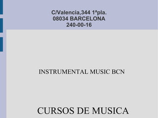 C/Valencia,344 1ªpla.
   08034 BARCELONA
        240-00-16




INSTRUMENTAL MUSIC BCN




CURSOS DE MUSICA
 