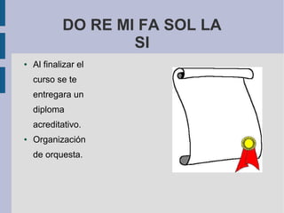 DO RE MI FA SOL LA
                    SI
●   Al finalizar el
    curso se te
    entregara un
    diploma
    acreditativo.
●   Organización
    de orquesta.
 
