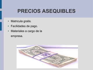 PRECIOS ASEQUIBLES
●   Matricula gratis.
●   Facilidades de pago.
●   Materiales a cargo de la
    empresa.
 