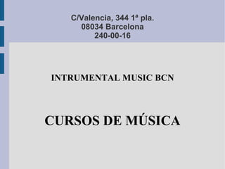C/Valencia, 344 1ª pla.
     08034 Barcelona
         240-00-16




INTRUMENTAL MUSIC BCN



CURSOS DE MÚSICA
 