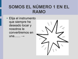 SOMOS EL NÚMERO 1 EN EL
             RAMO
●   Elija el instrumento
    que siempre he
    deseado tocar y
    nosotros le
    convertiremos en
    una....... →
 