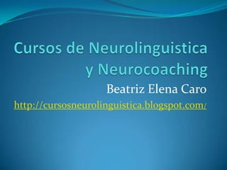 Cursos de Neurolinguistica y Neurocoaching Beatriz Elena Caro http://cursosneurolinguistica.blogspot.com/ 