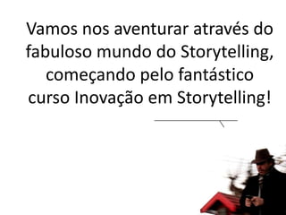 Vamos nos aventurar através do
fabuloso mundo do Storytelling,
começando pelo fantástico
curso Inovação em Storytelling!

 