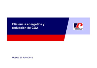 Eficiencia energética y
reducción de CO2




Muskiz, 27 Junio 2012
 