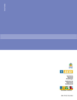 Venda Proibida




                                           Prevenção ao uso de álcool e outras drogas no ambiente de trabalho
                                                                                                                Prevenção ao uso de álcool e outras drogas
                                                                                                                no ambiente de trabalho Conhecer para ajudar




                                           Conhecer para ajudar
                           Secretaria
                            Nacional
                          Antidrogas
                        Gabinete de
                          Segurança
                        Institucional




                                           2008
                 ISBN: 978-85-7426-040-2
 