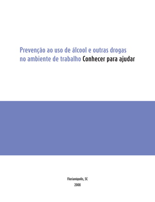 Prevenção ao uso de álcool e outras drogas
no ambiente de trabalho Conhecer para ajudar




                  Florianópolis, SC
                       2008
 