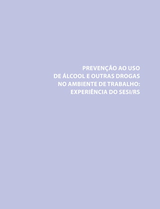 PREVENÇÃO




                    PREVENÇÃO AO USO
            DE ÁLCOOL E OUTRAS DROGAS
             NO AMBIENTE DE TRABALHO:
                 EXPERIÊNCIA DO SESI/RS




 92
 