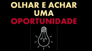 OLHAR E ACHAR
UMA
OPORTUNIDADE
 