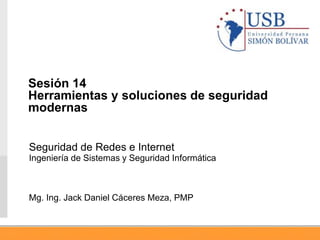 Seguridad de Redes e Internet
Ingeniería de Sistemas y Seguridad Informática
Mg. Ing. Jack Daniel Cáceres Meza, PMP
Sesión 14
Herramientas y soluciones de seguridad
modernas
 