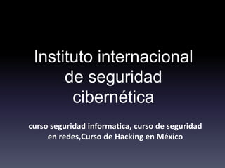 Instituto internacional
de seguridad
cibernética
curso seguridad informatica, curso de seguridad
en redes,Curso de Hacking en México
 