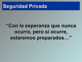 “ Con la esperanza que nunca ocurra, pero si ocurre, estaremos preparados…” 