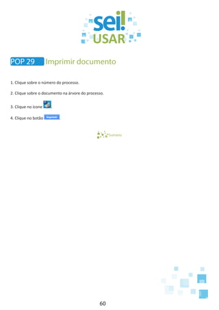 60
1. Clique sobre o número do processo.
2. Clique sobre o documento na árvore do processo.
3. Clique no ícone .
4. Clique no botão .
Sumário
POP 29 Imprimir documento
 
