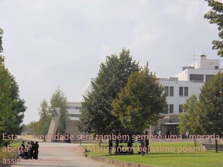 Esta Universidade será também sempre uma “morada aberta”, como canta Mariza num belíssimo poema assim chamado. 