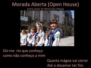 Morada Aberta (Open House) (Letra Carlos Tê; Música Rui Veloso) Diz-me  rio que conheço como não conheço a mim Quanta mágoa vai correr Até o desamor ter fim 