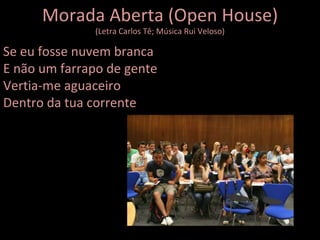 Morada Aberta (Open House) (Letra Carlos Tê; Música Rui Veloso) Se eu fosse nuvem branca E não um farrapo de gente Vertia-me aguaceiro Dentro da tua corrente 
