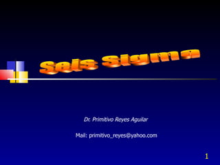 Dr. Primitivo Reyes Aguilar  Mail: primitivo_reyes@yahoo.com Seis Sigma 