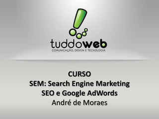 CURSO
SEM: Search Engine Marketing
   SEO e Google AdWords
      André de Moraes
 