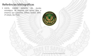 Referências bibliográficas
 COSTA, ELIEZER ARANTES DA. Gestão
estratégica: da empresa que temos para a
empresa que queremos. Editora Saraiva: 2007,
2ª edição, São Paulo.
Curso de capacitação profissional IBRAGESP
 