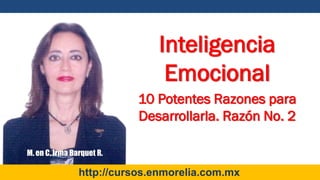 M. en C. Irma Barquet R.
http://cursos.enmorelia.com.mx
Inteligencia
Emocional
10 Potentes Razones para
Desarrollarla. Razón No. 2
 