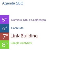 Agenda SEO



5º   Domínio, URL e Codiﬁcação


6º   texto
     Conteúdo


7º   Link Building

8º   Google Analytics
 
