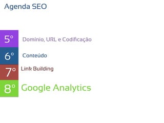 Agenda SEO



5º   Domínio, URL e Codiﬁcação


6º   texto
     Conteúdo


7º   Link Building



8º   Google Analytics
 