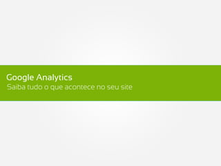 Google Analytics
Saiba tudo o que acontece no seu site
 
