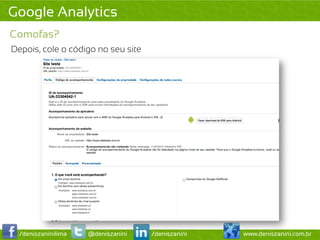 Google Analytics
Comofas?
Depois, cole o código no seu site




  /deniszaninilima   @deniszanini   /deniszanini   www.deniszanini.com.br
 