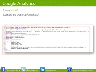 Google Analytics
Comofas?
Lembra da Doceria Fantasias?




 /deniszaninilima   @deniszanini   /deniszanini   www.deniszanini.com.br
 