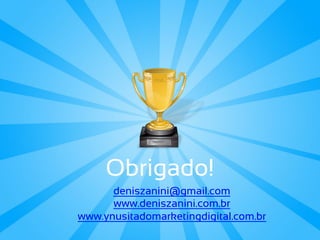 Obrigado!
      deniszanini@gmail.com
      www.deniszanini.com.br
www.ynusitadomarketingdigital.com.br
 