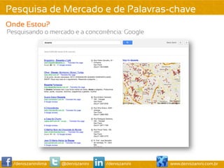 Pesquisa de Mercado e de Palavras-chave
Onde Estou?
Pesquisando o mercado e a concorrência: Google




  /deniszaninilima   @deniszanini   /deniszanini   www.deniszanini.com.br
 