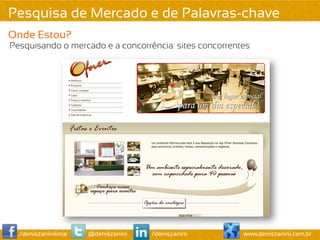 Pesquisa de Mercado e de Palavras-chave
Onde Estou?
Pesquisando o mercado e a concorrência: sites concorrentes




  /deniszaninilima   @deniszanini   /deniszanini        www.deniszanini.com.br
 