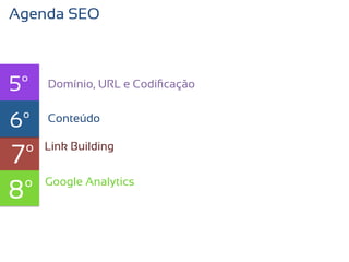 Agenda SEO



5º   Domínio, URL e Codiﬁcação


6º   texto
     Conteúdo


7º   Link Building



8º   Google Analytics
 