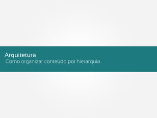 Arquitetura
Como organizar conteúdo por hierarquia
 