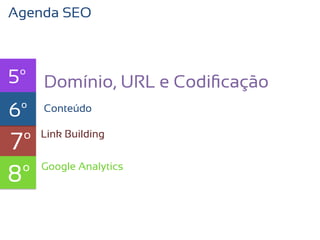Agenda SEO



5º Domínio, URL e Codiﬁcação
6º texto
   Conteúdo


7º   Link Building



8º   Google Analytics
 