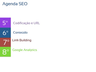 Agenda SEO



5º   Codiﬁcação e URL


6º   texto
     Conteúdo


7º   Link Building



8º   Google Analytics
 