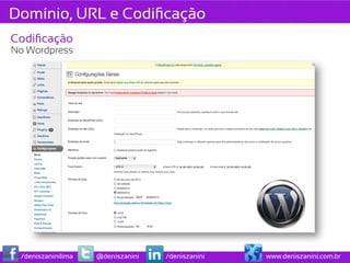 Domínio, URL e Codiﬁcação
Codiﬁcação
No Wordpress




 /deniszaninilima   @deniszanini   /deniszanini   www.deniszanini.com.br
 