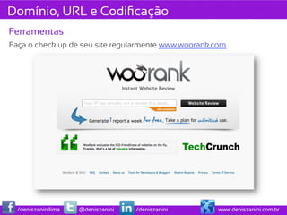 Domínio, URL e Codiﬁcação
Ferramentas
Faça o check up de seu site regularmente www.woorank.com




  /deniszaninilima   @deniszanini   /deniszanini     www.deniszanini.com.br
 